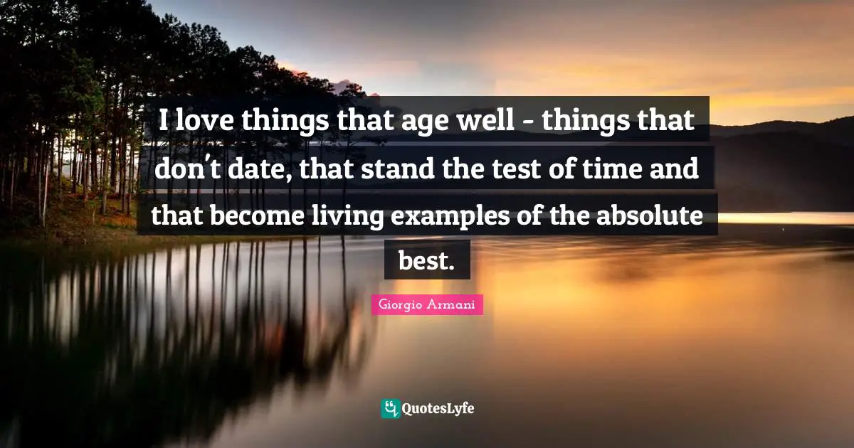 Age Quotes: "I love things that age well - things that don't date, that stand the test of time and that become living examples of the absolute best."