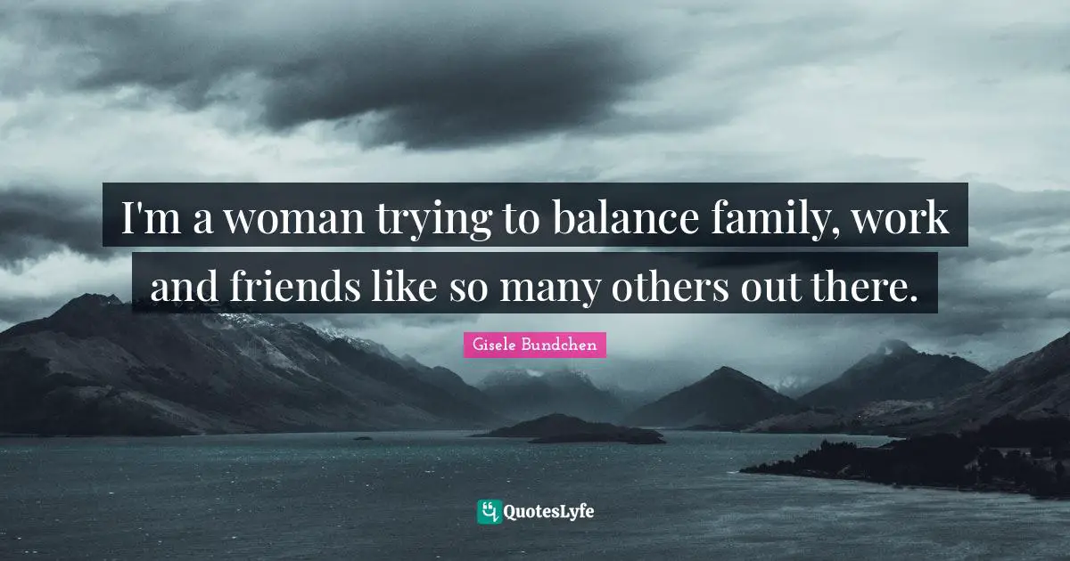 I'm a woman trying to balance family, work and friends like so many others out there.