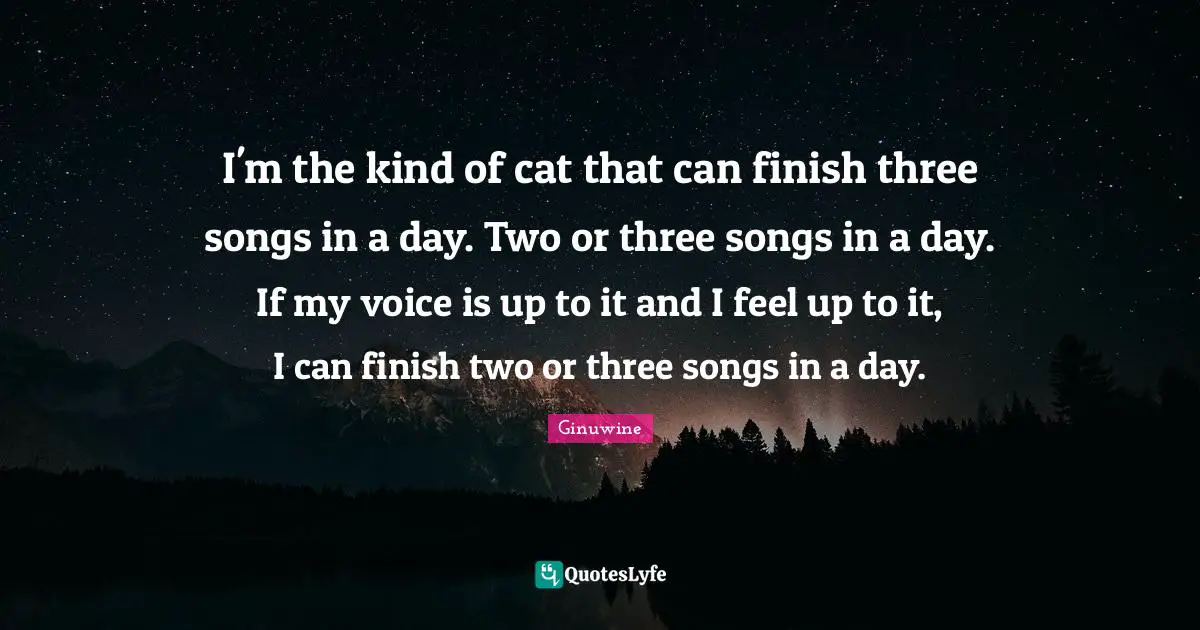 I'm the kind of cat that can finish three songs in a day. Two or three songs in a day. If my voice is up to it and I feel up to it, I can finish two or three songs in a day.