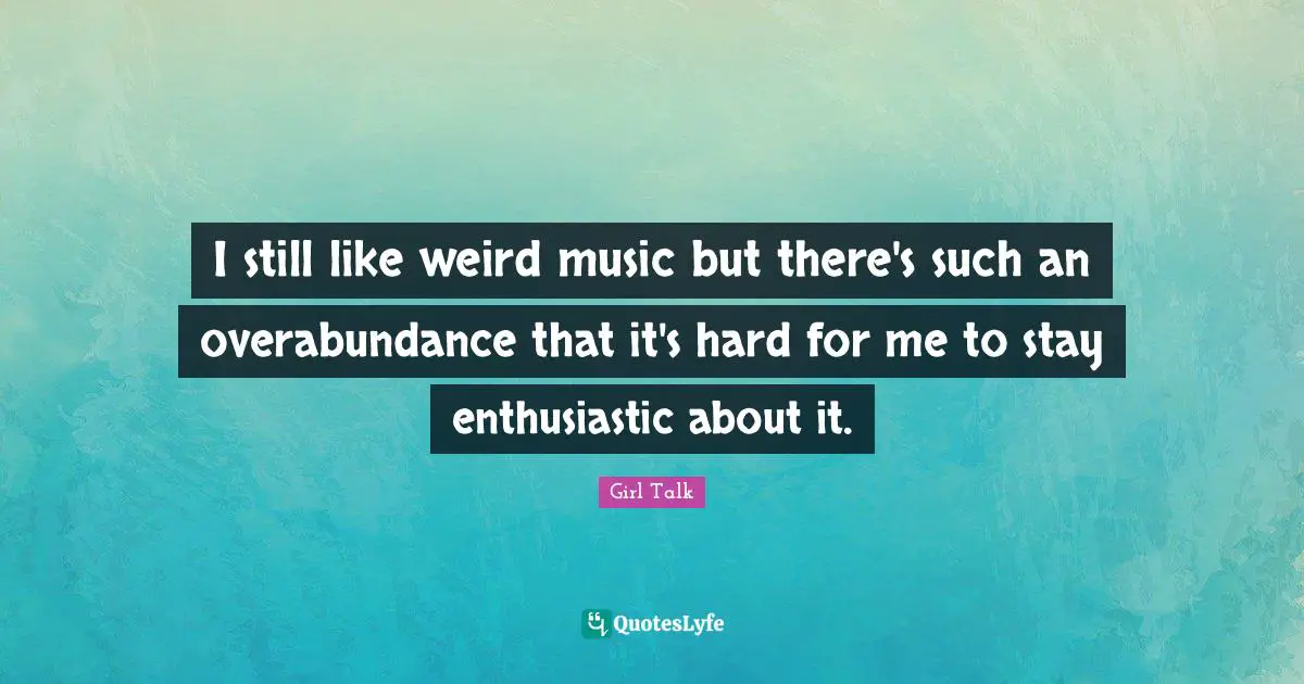 I still like weird music but there's such an overabundance that it's hard for me to stay enthusiastic about it.