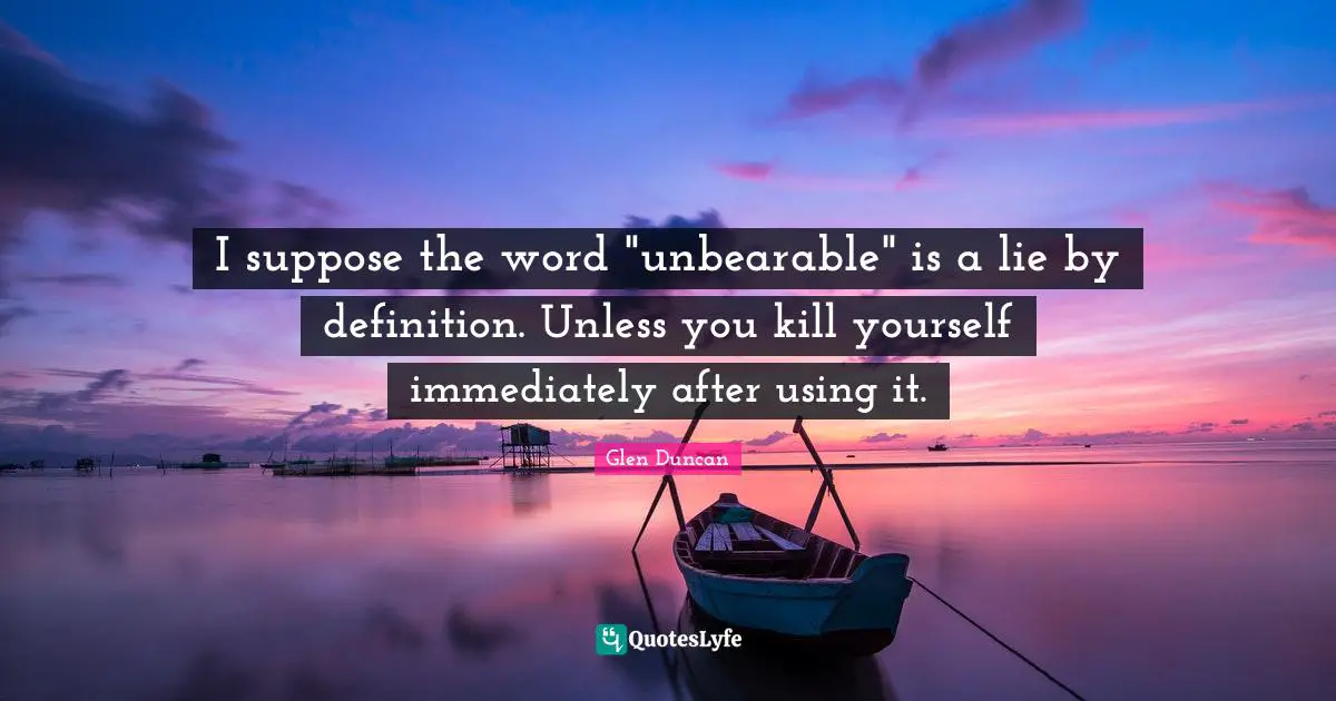 I suppose the word "unbearable" is a lie by definition. Unless you kill yourself immediately after using it.