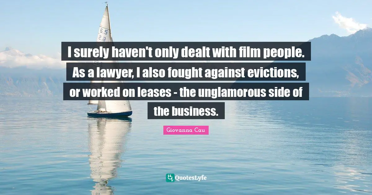 I surely haven't only dealt with film people. As a lawyer, I also fought against evictions, or worked on leases - the unglamorous side of the business.