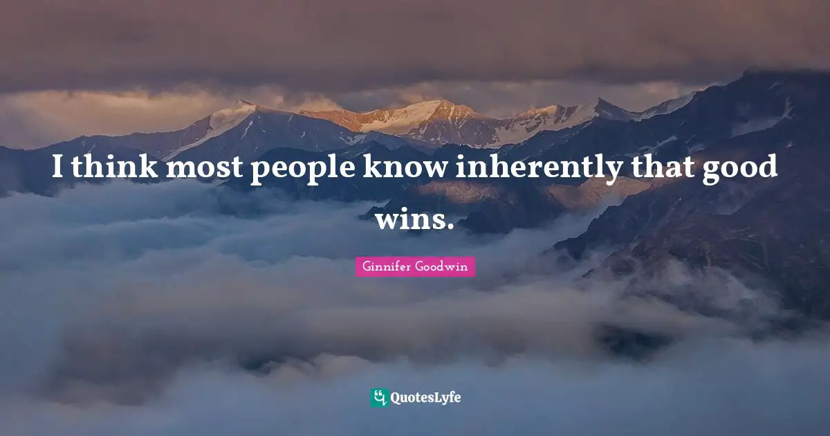 I think most people know inherently that good wins.