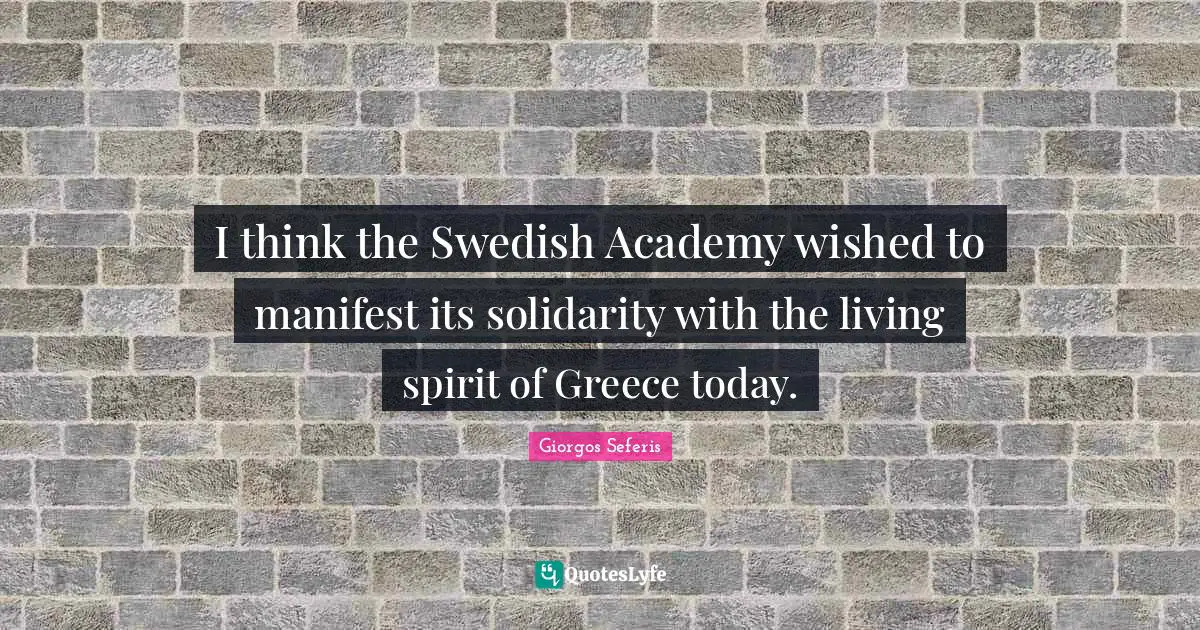 Giorgos Seferis Quotes: "I think the Swedish Academy wished to manifest its solidarity with the living spirit of Greece today."
