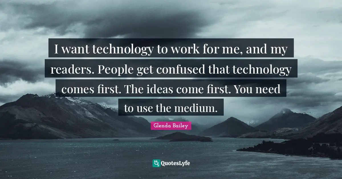 I want technology to work for me, and my readers. People get confused that technology comes first. The ideas come first. You need to use the medium.