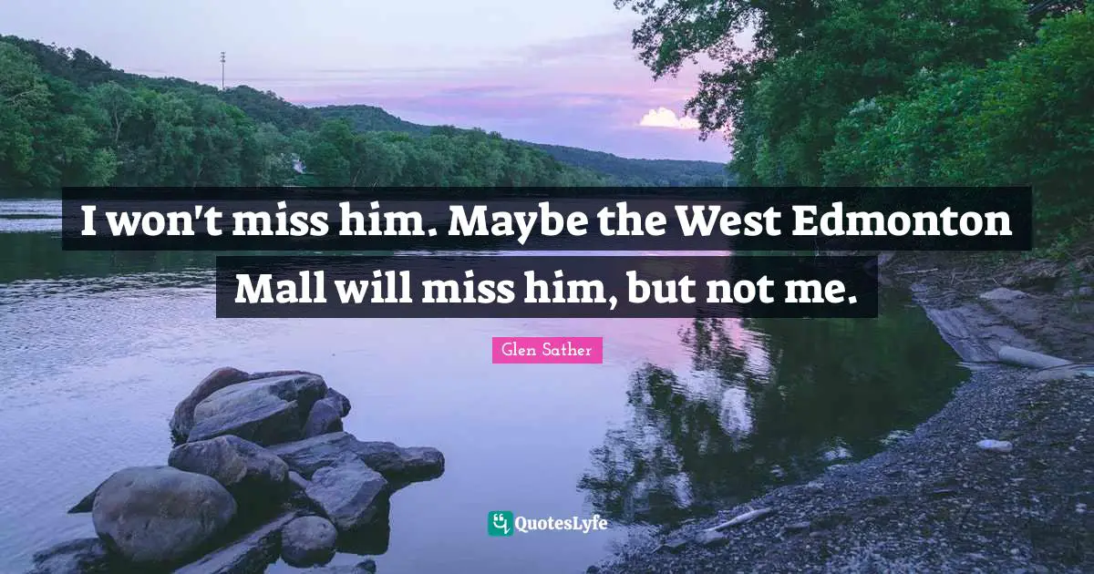 I won't miss him. Maybe the West Edmonton Mall will miss him, but not me.