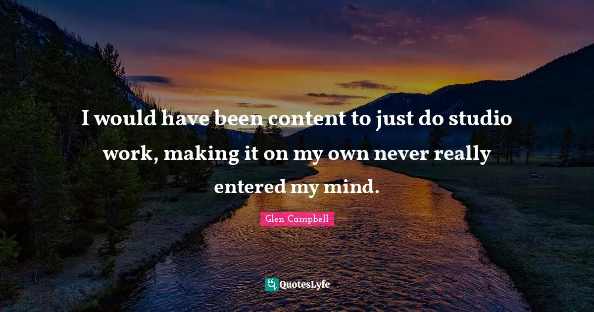 Glen Campbell Quotes: "I would have been content to just do studio work, making it on my own never really entered my mind."