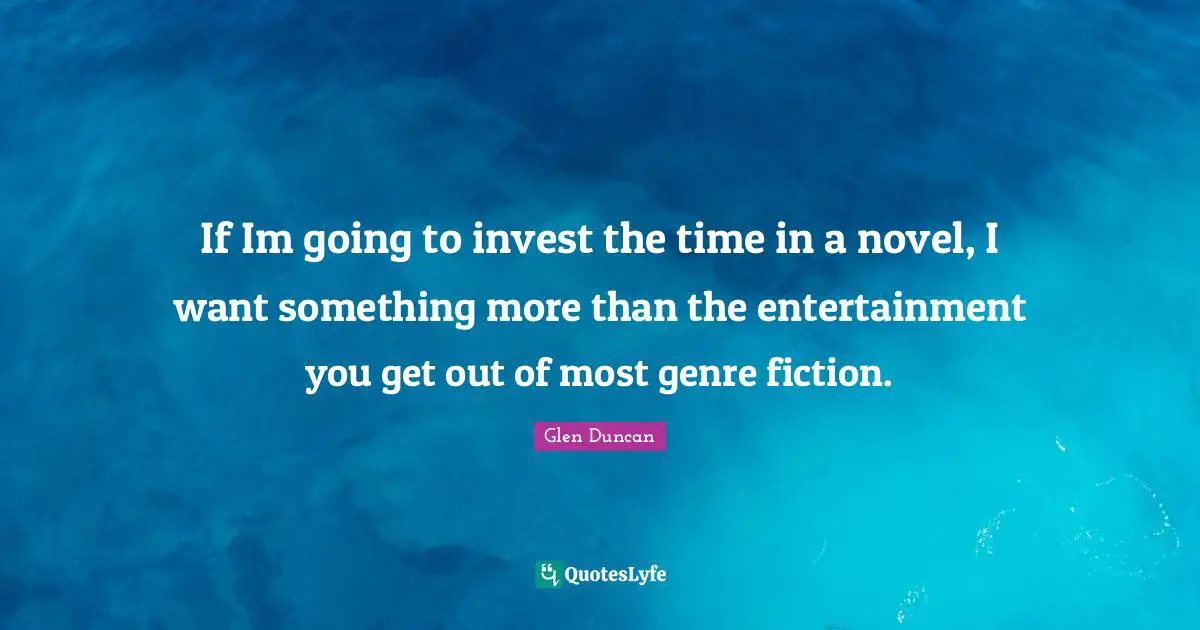 If Im going to invest the time in a novel, I want something more than the entertainment you get out of most genre fiction.