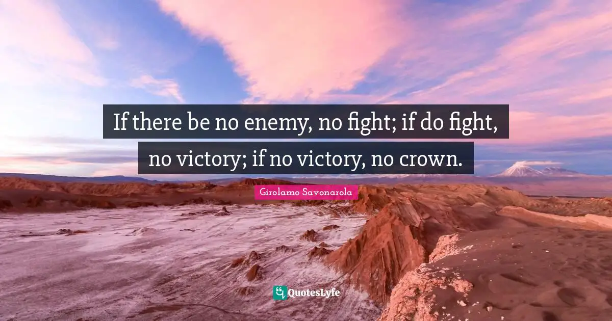 If there be no enemy, no fight; if do fight, no victory; if no victory, no crown.
