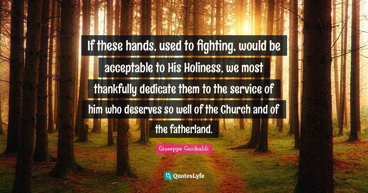 If these hands, used to fighting, would be acceptable to His Holiness, we most thankfully dedicate them to the service of him who deserves so well of the Church and of the fatherland.