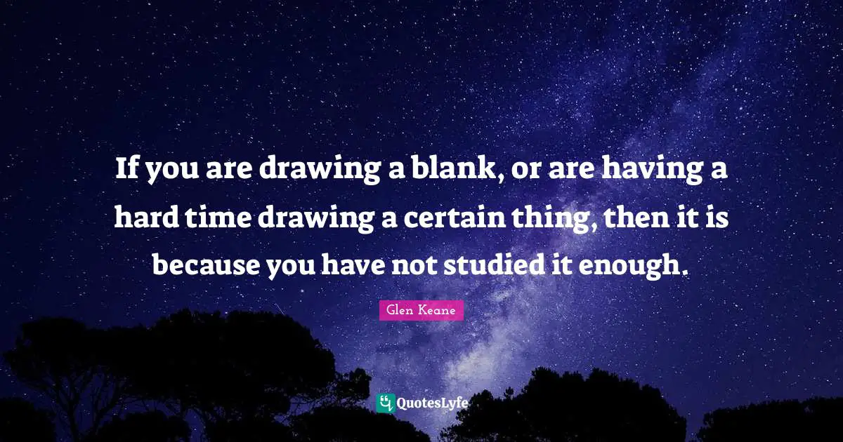 Blank Quotes: "If you are drawing a blank, or are having a hard time drawing a certain thing, then it is because you have not studied it enough."