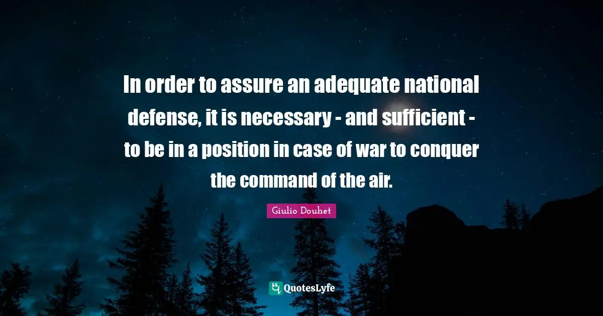 Conquer Quotes: "In order to assure an adequate national defense, it is necessary - and sufficient - to be in a position in case of war to conquer the command of the air."