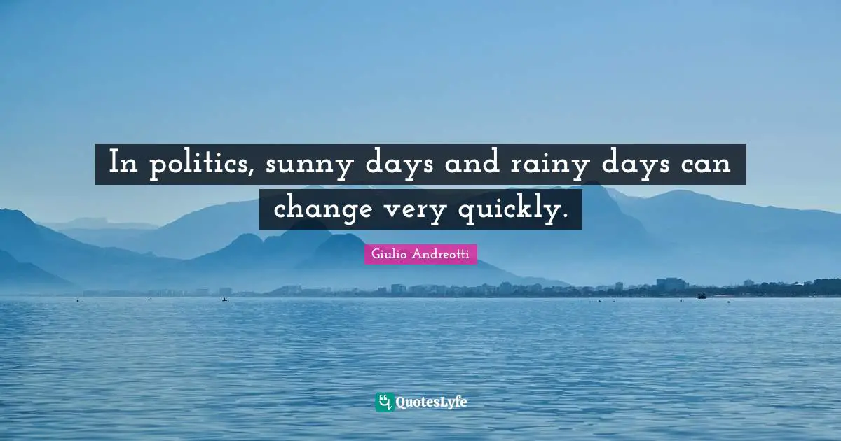 In politics, sunny days and rainy days can change very quickly.