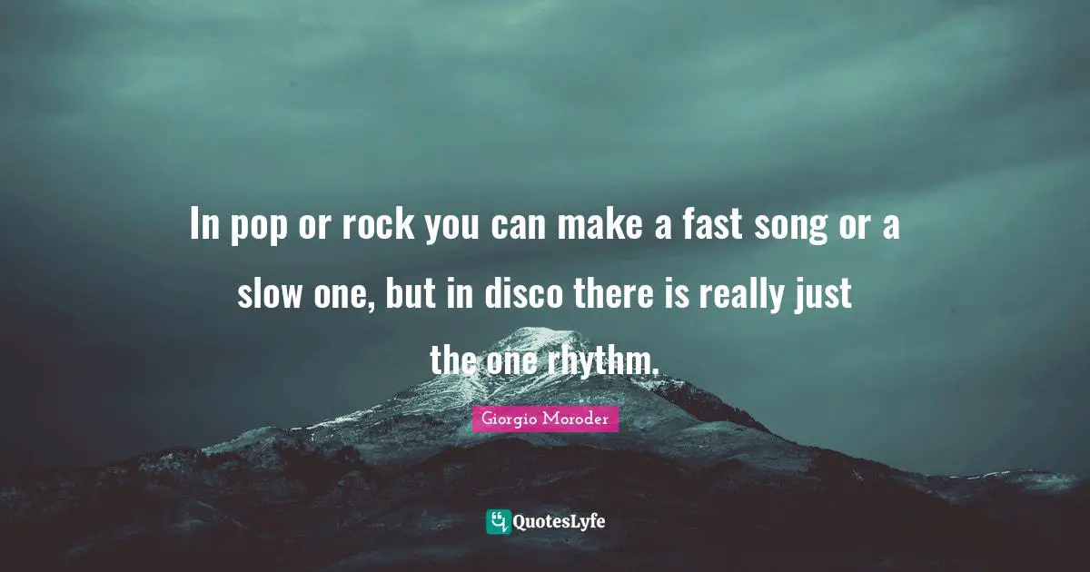 Rhythm Quotes: "In pop or rock you can make a fast song or a slow one, but in disco there is really just the one rhythm."