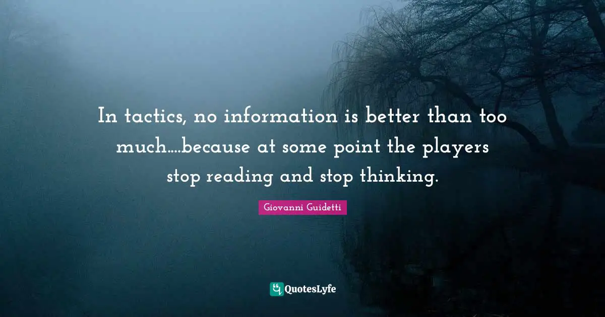 In tactics, no information is better than too much....because at some point the players stop reading and stop thinking.