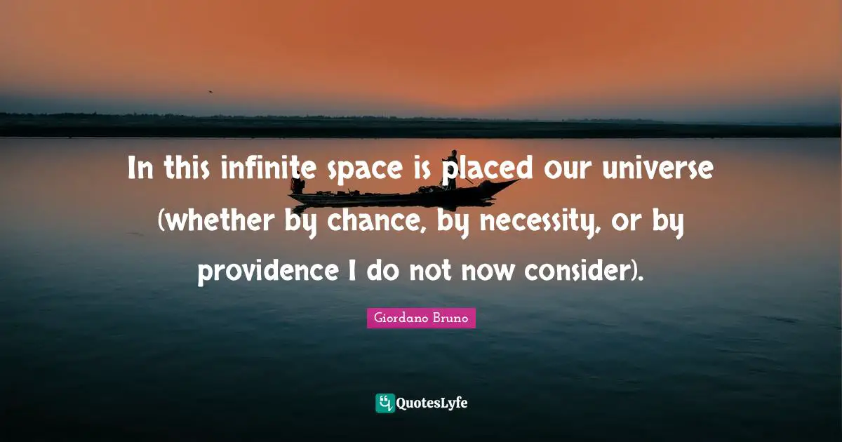 Giordano Bruno Quotes: "In this infinite space is placed our universe (whether by chance, by necessity, or by providence I do not now consider)."