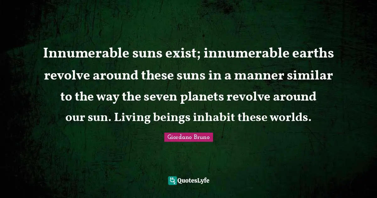 Planets Quotes: "Innumerable suns exist; innumerable earths revolve around these suns in a manner similar to the way the seven planets revolve around our sun. Living beings inhabit these worlds."