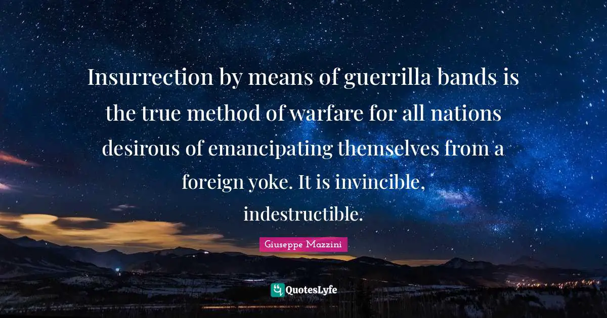 Invincible Quotes: "Insurrection by means of guerrilla bands is the true method of warfare for all nations desirous of emancipating themselves from a foreign yoke. It is invincible, indestructible."