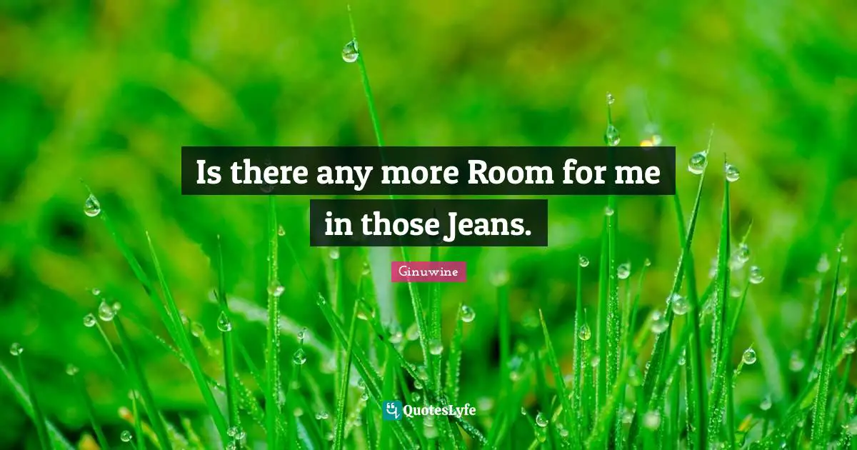 Is there any more Room for me in those Jeans.