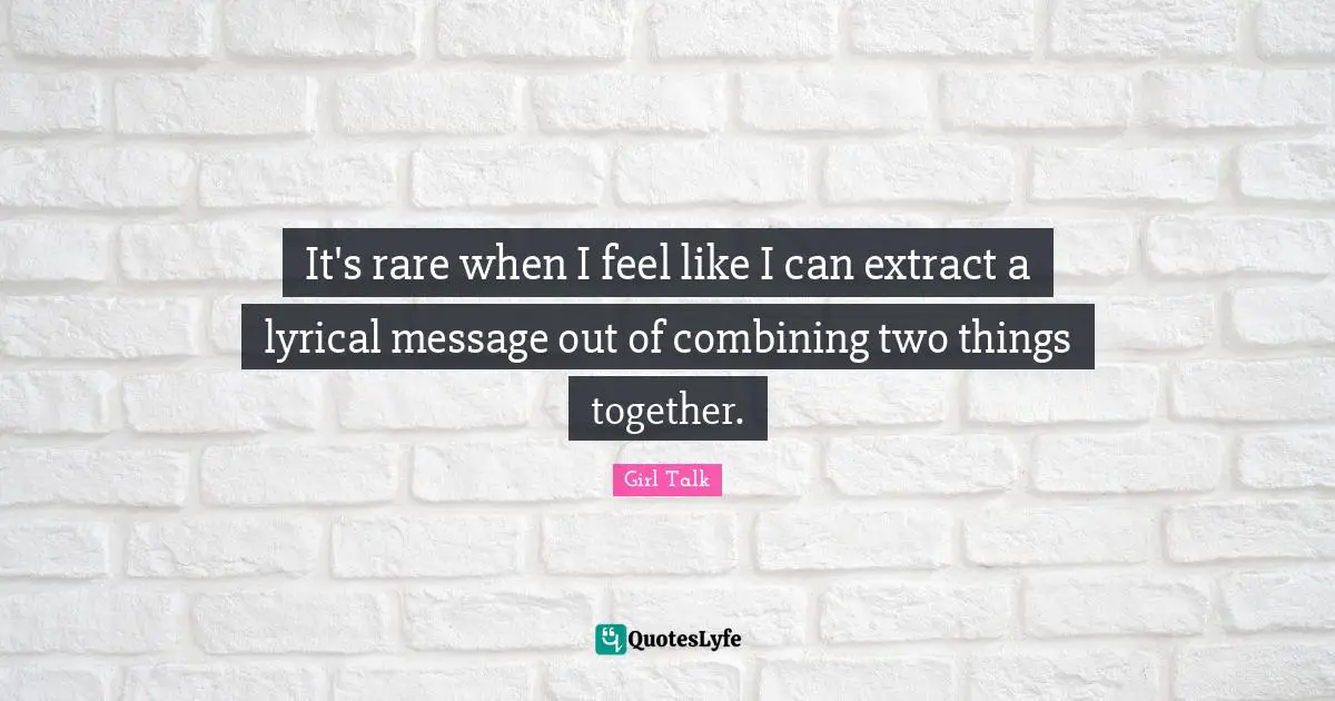 Girl Talk Quotes: "It's rare when I feel like I can extract a lyrical message out of combining two things together."