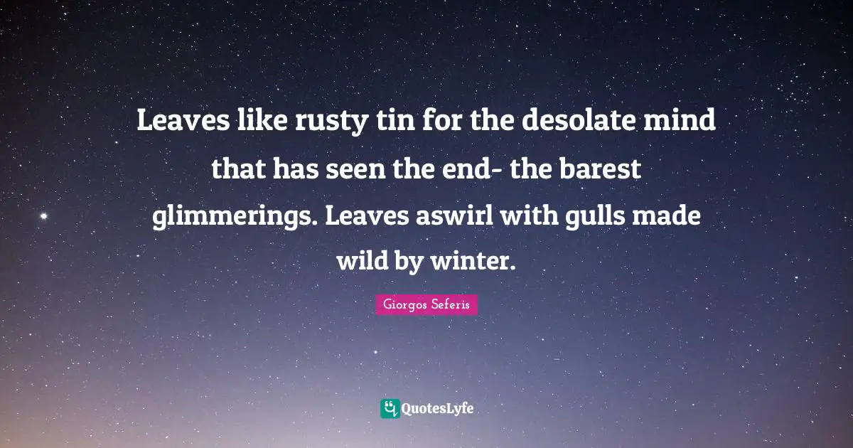 Giorgos Seferis Quotes: "Leaves like rusty tin for the desolate mind that has seen the end- the barest glimmerings. Leaves aswirl with gulls made wild by winter."