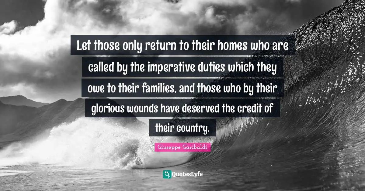 Let those only return to their homes who are called by the imperative duties which they owe to their families, and those who by their glorious wounds have deserved the credit of their country.