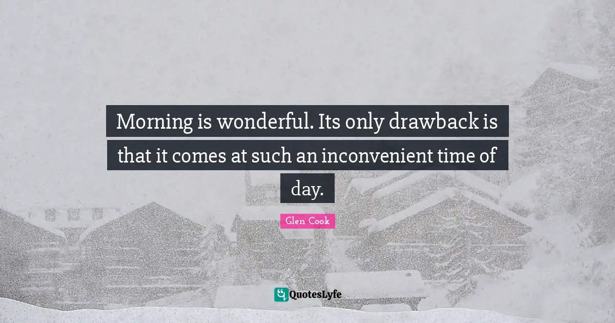 Good Morning Quotes: "Morning is wonderful. Its only drawback is that it comes at such an inconvenient time of day."