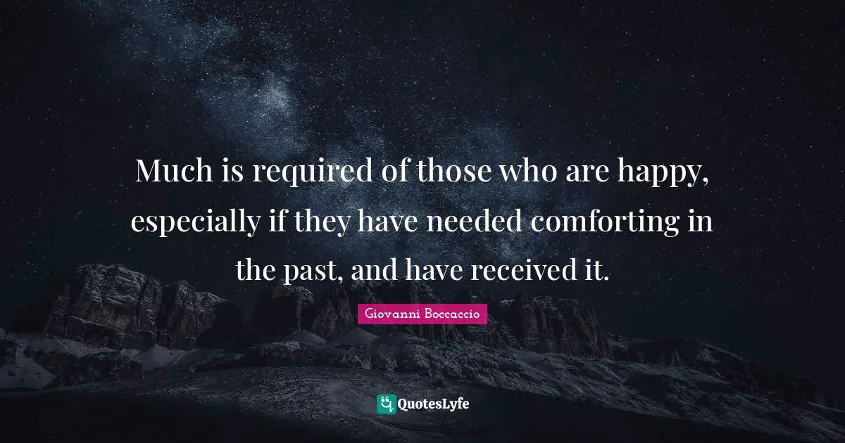 Much is required of those who are happy, especially if they have needed comforting in the past, and have received it.