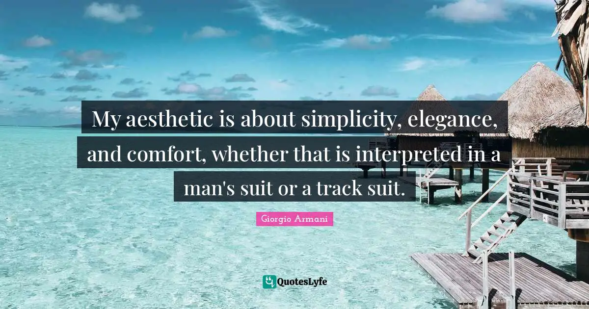 My aesthetic is about simplicity, elegance, and comfort, whether that is interpreted in a man's suit or a track suit.