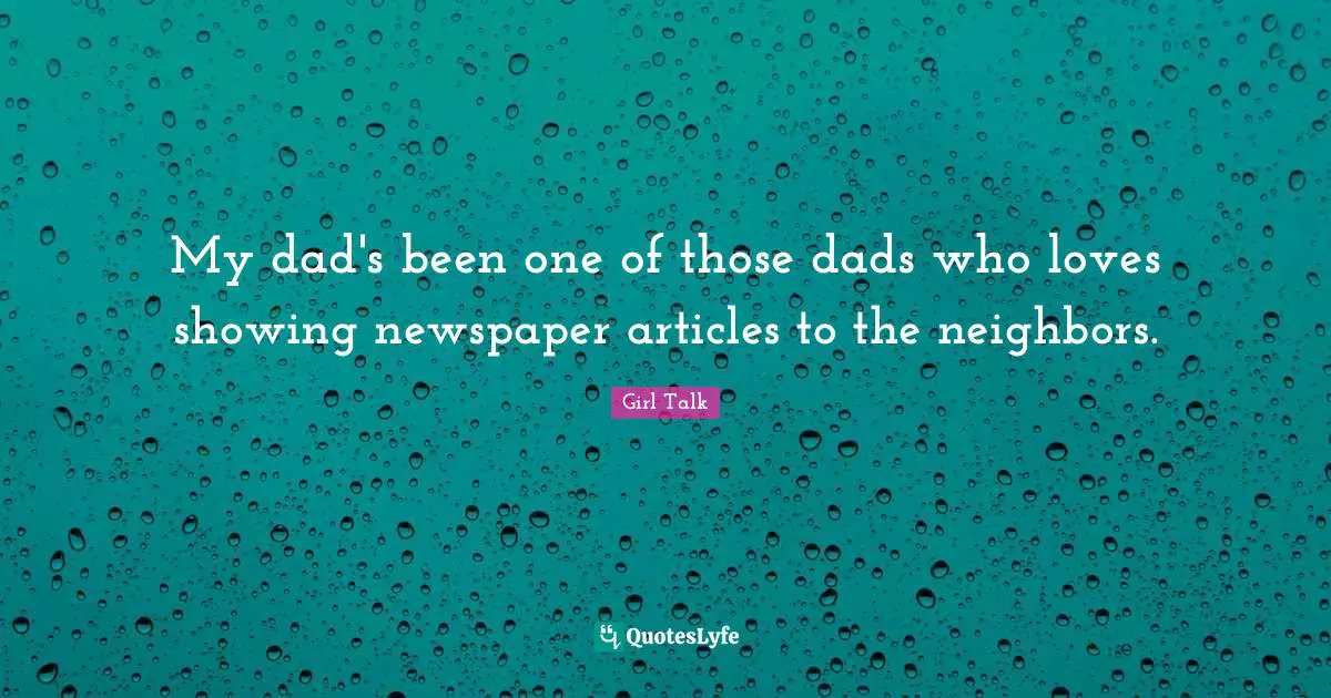 Girl Talk Quotes: "My dad's been one of those dads who loves showing newspaper articles to the neighbors."