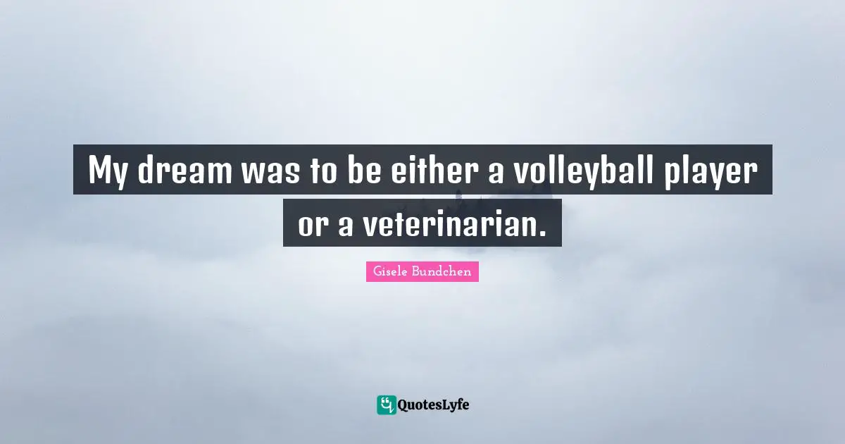 My dream was to be either a volleyball player or a veterinarian.