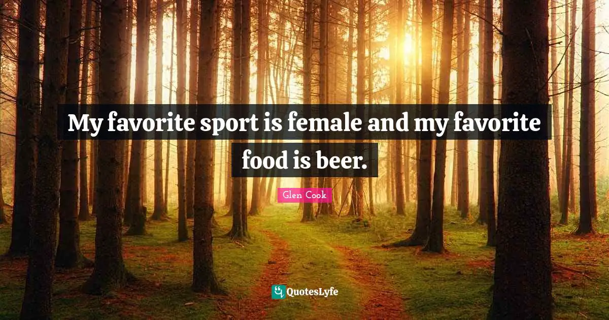 My favorite sport is female and my favorite food is beer.