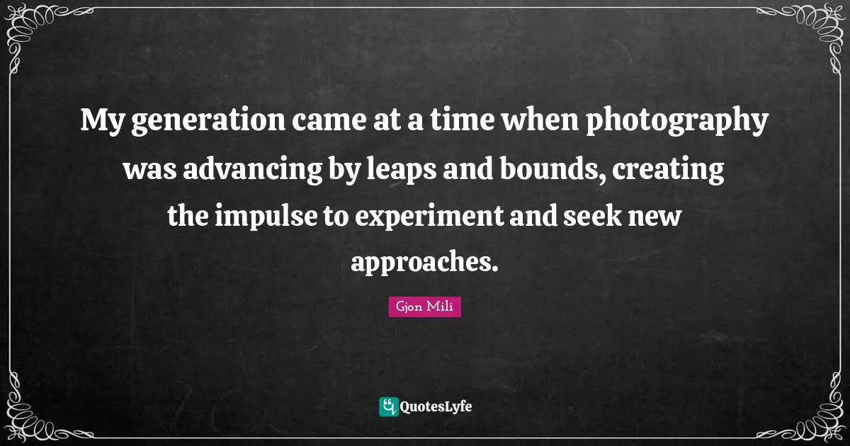 Bounds Quotes: "My generation came at a time when photography was advancing by leaps and bounds, creating the impulse to experiment and seek new approaches."