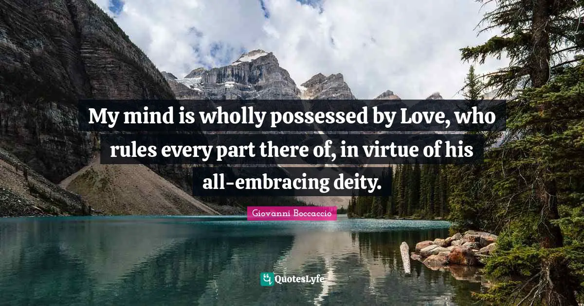My mind is wholly possessed by Love, who rules every part there of, in virtue of his all-embracing deity.