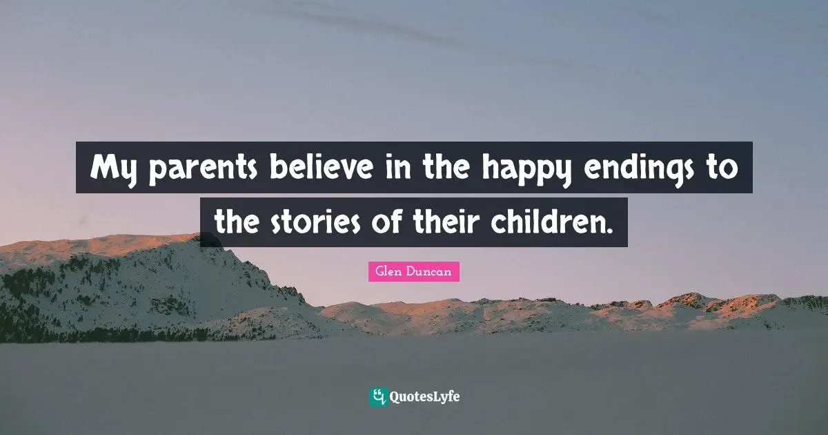 My parents believe in the happy endings to the stories of their children.