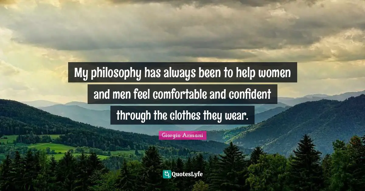 My philosophy has always been to help women and men feel comfortable and confident through the clothes they wear.