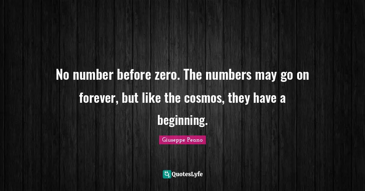 No number before zero. The numbers may go on forever, but like the cosmos, they have a beginning.