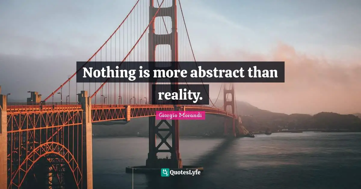 Nothing is more abstract than reality.