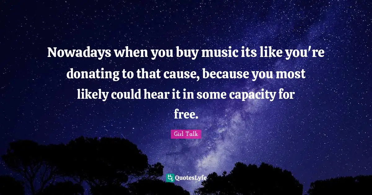 Nowadays when you buy music its like you're donating to that cause, because you most likely could hear it in some capacity for free.