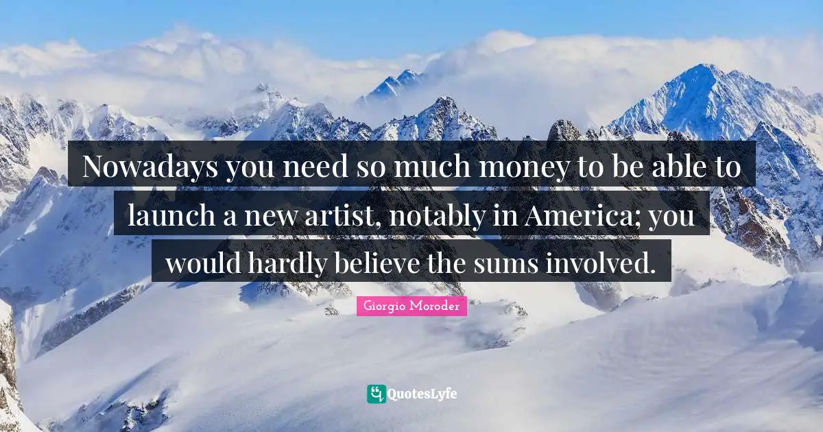 Giorgio Moroder Quotes: "Nowadays you need so much money to be able to launch a new artist, notably in America; you would hardly believe the sums involved."