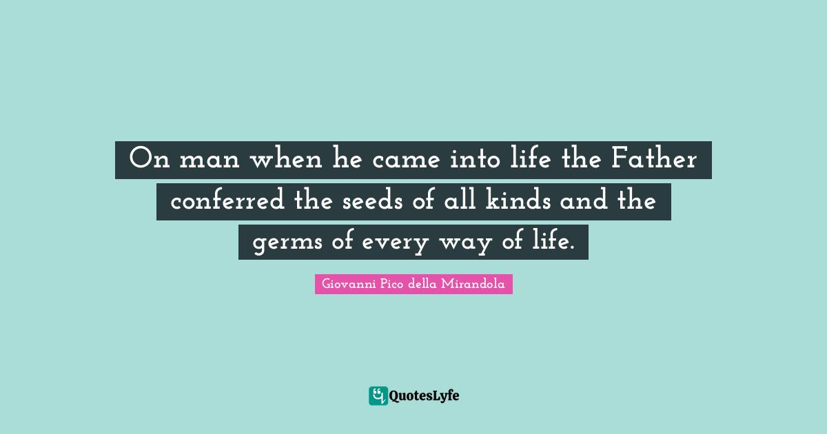 Giovanni Pico Della Mirandola Quotes: "On man when he came into life the Father conferred the seeds of all kinds and the germs of every way of life."