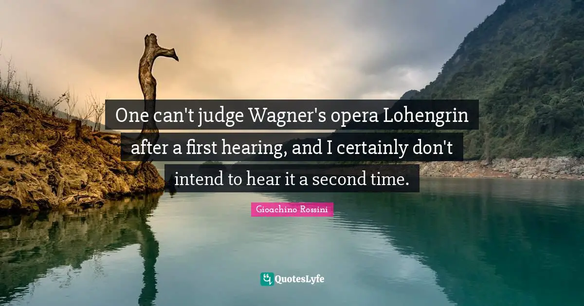Wagner Quotes: "One can't judge Wagner's opera Lohengrin after a first hearing, and I certainly don't intend to hear it a second time."