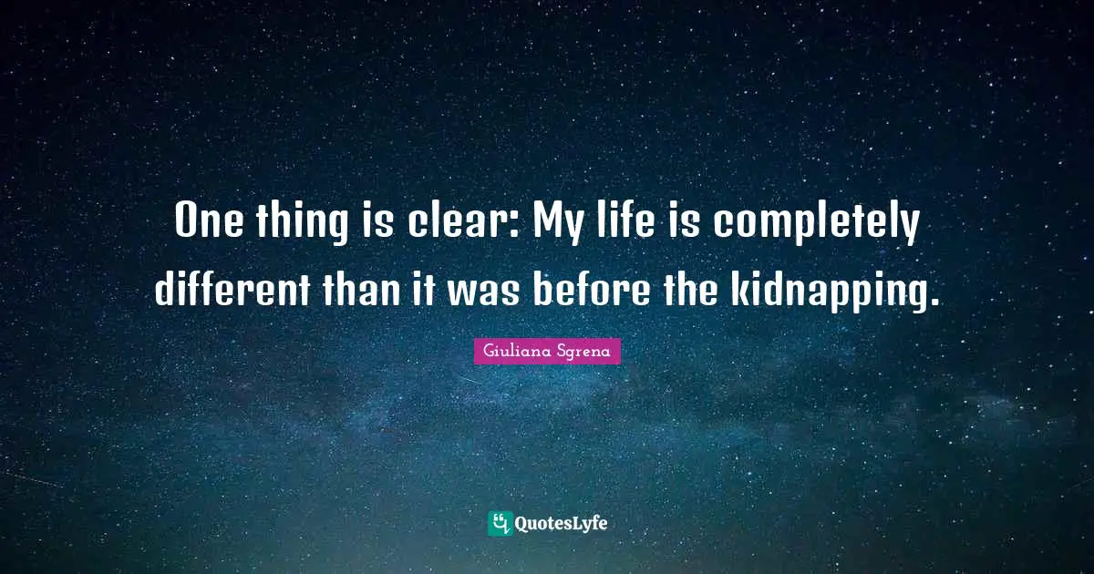 Kidnapping Quotes: "One thing is clear: My life is completely different than it was before the kidnapping."