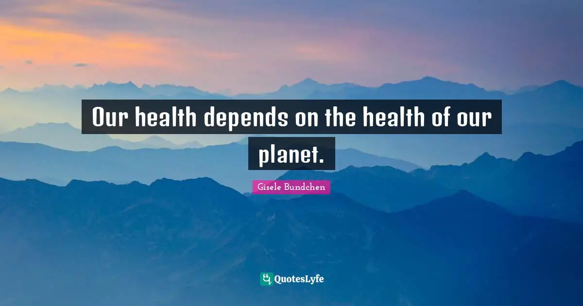 Planets Quotes: "Our health depends on the health of our planet."