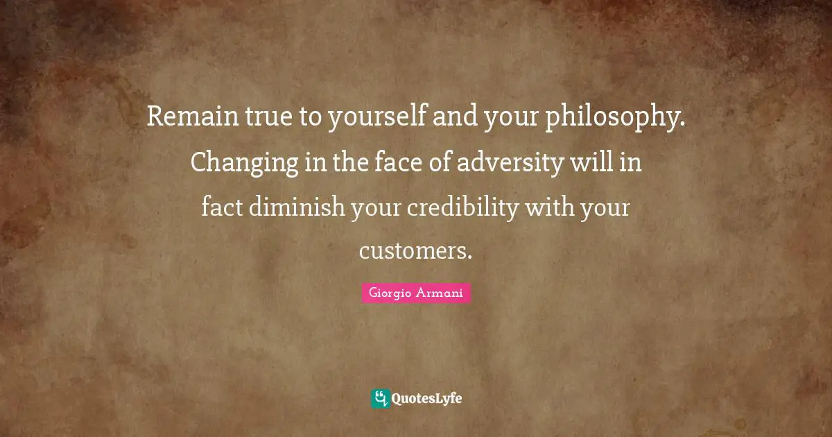 Credibility Quotes: "Remain true to yourself and your philosophy. Changing in the face of adversity will in fact diminish your credibility with your customers."