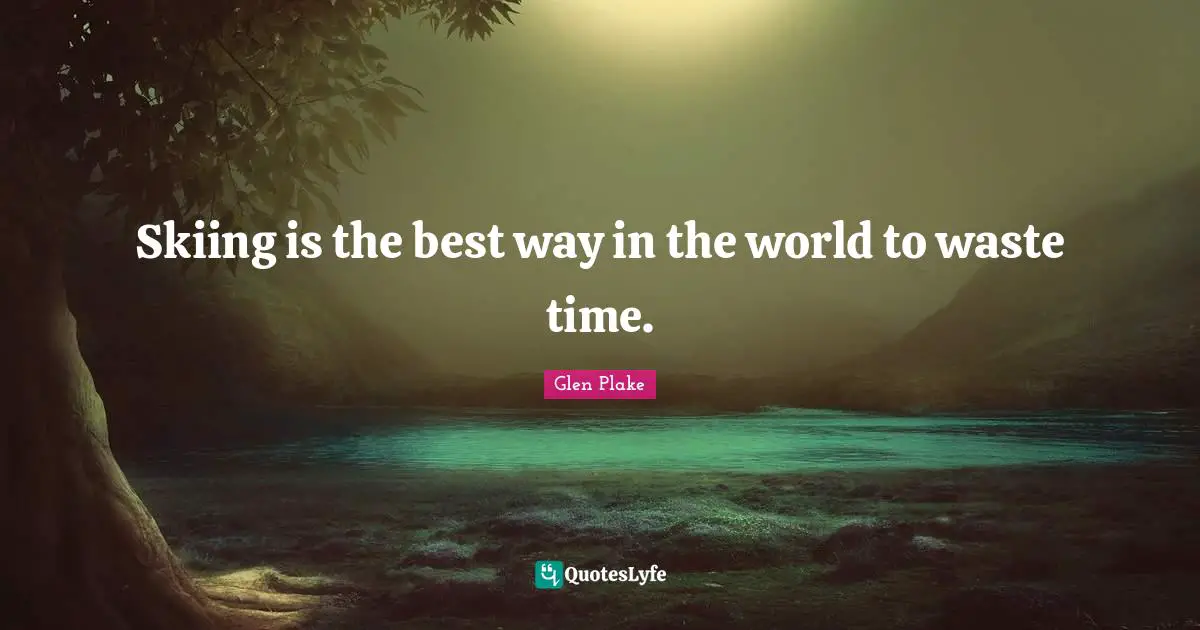 The Best Way Quotes: "Skiing is the best way in the world to waste time."