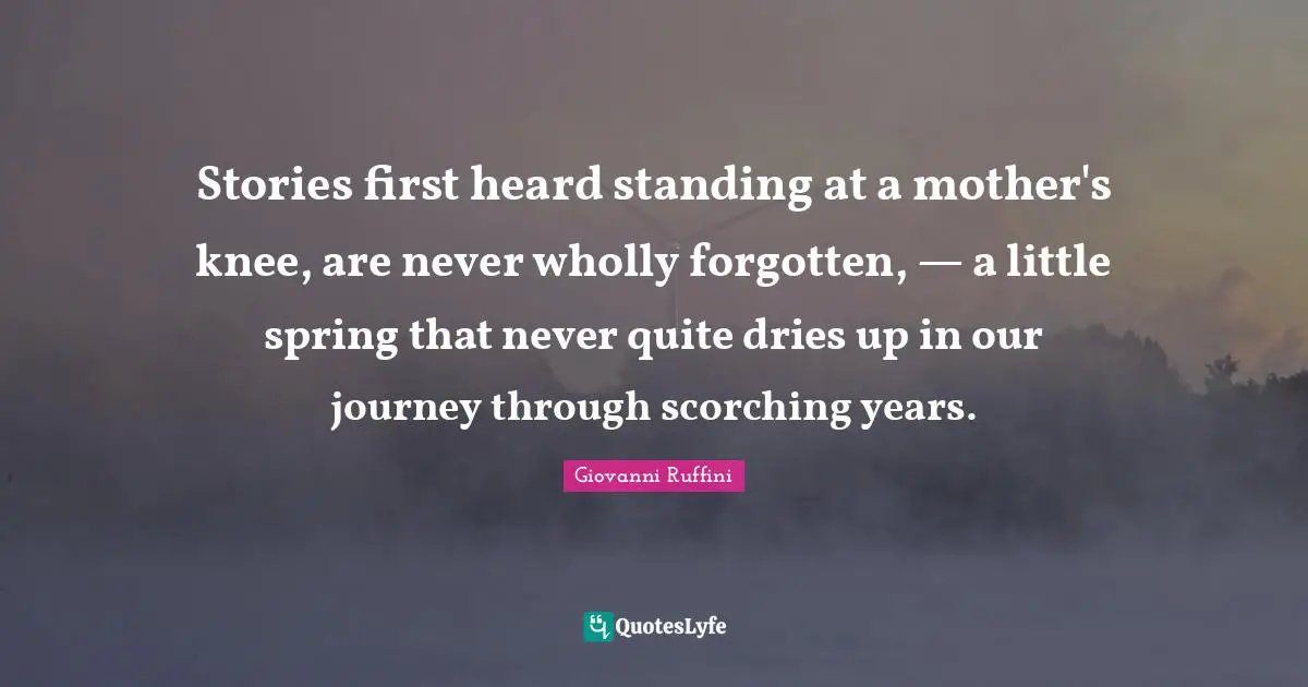 Stories first heard standing at a mother's knee, are never wholly forgotten, — a little spring that never quite dries up in our journey through scorching years.