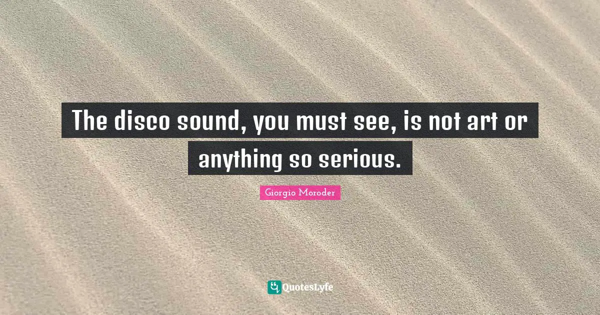 The disco sound, you must see, is not art or anything so serious.