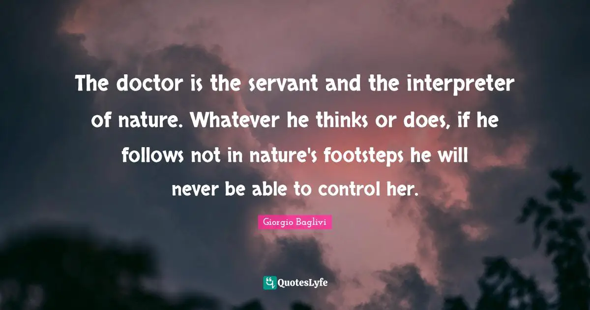 Interpreter Quotes: "The doctor is the servant and the interpreter of nature. Whatever he thinks or does, if he follows not in nature's footsteps he will never be able to control her."