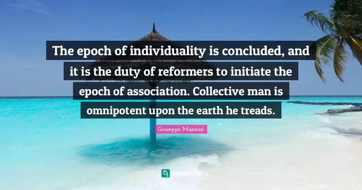Individuality Quotes: "The epoch of individuality is concluded, and it is the duty of reformers to initiate the epoch of association. Collective man is omnipotent upon the earth he treads."